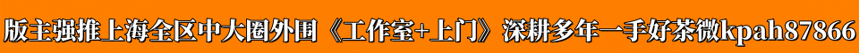 上海中大圈外围 诚信可靠 QQ 1802136206 微信 kpah87866