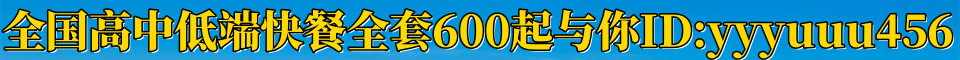 全国高中低端快餐全套600起与你ID：yyyuuu456