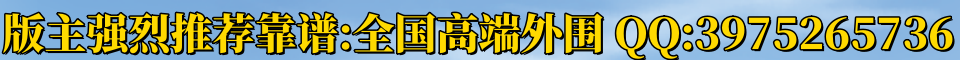 版主强烈推荐靠谱：全国高端外围 QQ：3975265736